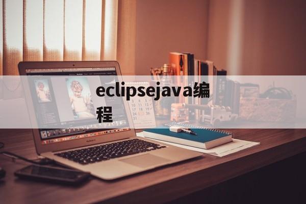 eclipsejava编程(用eclipse写java程序)