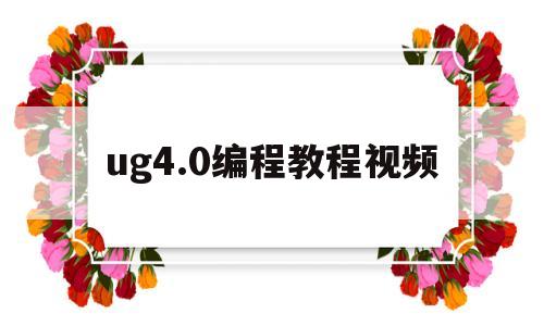 ug4.0编程教程视频(ug120编程教程视频全集免费)