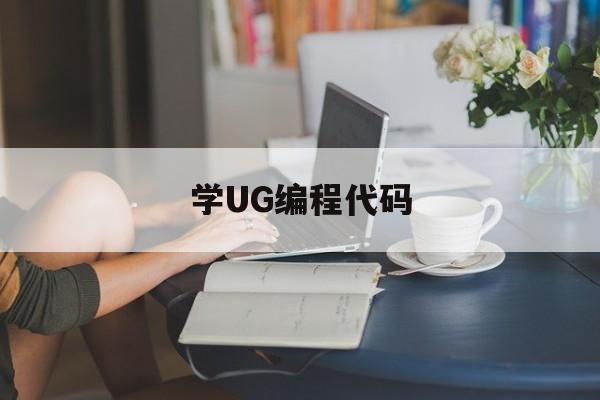 学UG编程代码(ug编程主要学什么)