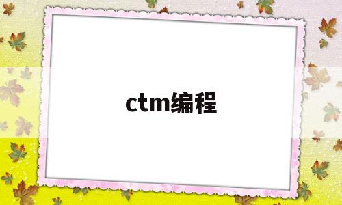 ctm编程(CTM指的什么)