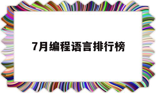 7月编程语言排行榜(2021年8月编程语言排行榜)