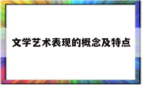 关于文学艺术表现的概念及特点的信息