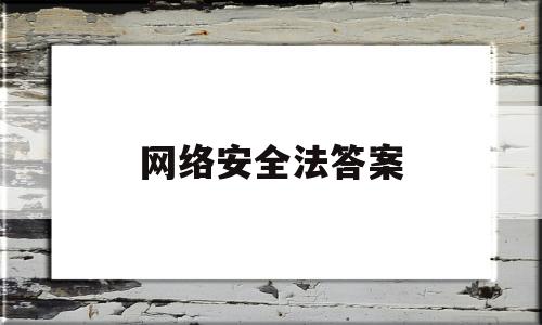 网络安全法答案(网络安全法答案2021)