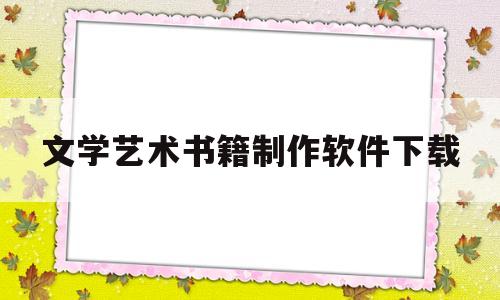 文学艺术书籍制作软件下载(电子书制作用什么软件最方便)