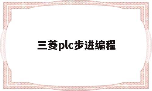 三菱plc步进编程(三菱plc步进编程方法有几种类型)