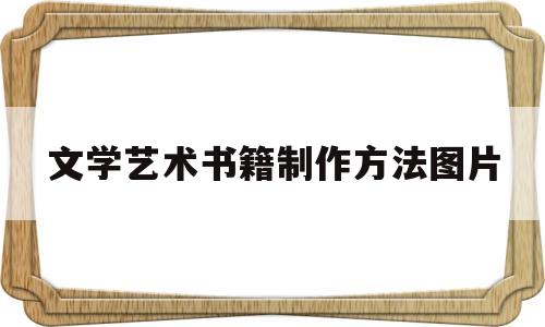 文学艺术书籍制作方法图片(文学艺术书籍制作方法图片大全)