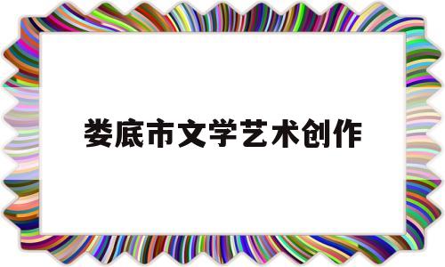 娄底市文学艺术创作(娄底市文艺评论家协会)