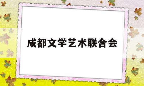 成都文学艺术联合会(成都市文联是什么单位)