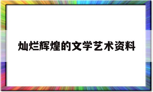 灿烂辉煌的文学艺术资料(辉煌灿烂的文学优质课课件)