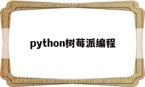 python树莓派编程(树莓派python编程语言)