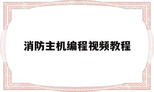 消防主机编程视频教程(消防主机编程视频教程大全)