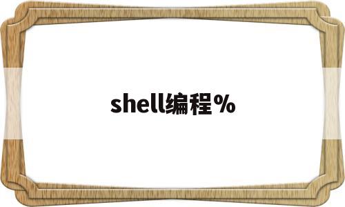 shell编程%(shell编程很老吗)