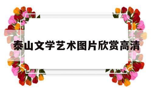 关于泰山文学艺术图片欣赏高清的信息