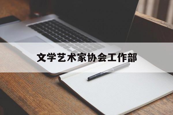 文学艺术家协会工作部(中国文学艺术家联合协会是什么组织?)