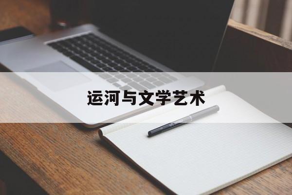 运河与文学艺术(运河文化是什么意思)