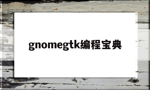 gnomegtk编程宝典的简单介绍