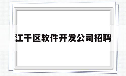 江干区软件开发公司招聘(java软件开发招聘信息)