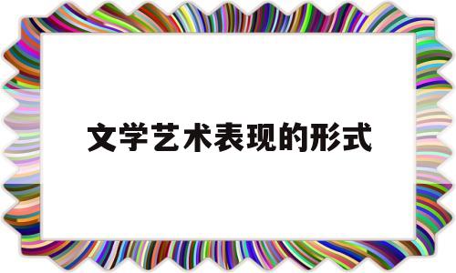 文学艺术表现的形式(文学艺术表现手法是哪些)