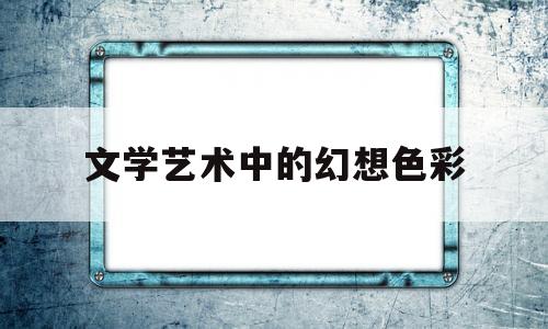 关于文学艺术中的幻想色彩的信息