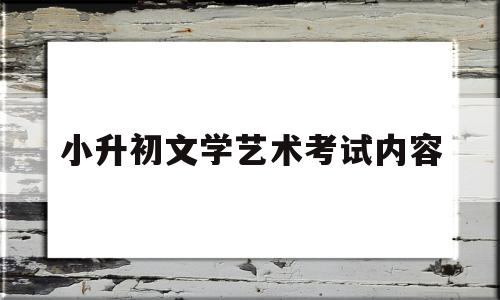 小升初文学艺术考试内容(小升初文学常识必背考点2021)