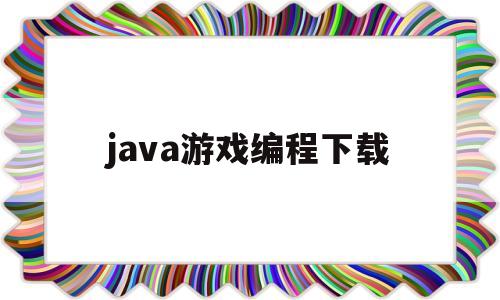 java游戏编程下载(java编程游戏小程序)