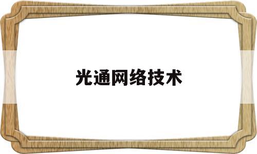 光通网络技术(光通信技术官网)