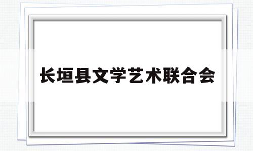 长垣县文学艺术联合会(四川省青少年文学艺术联合会)