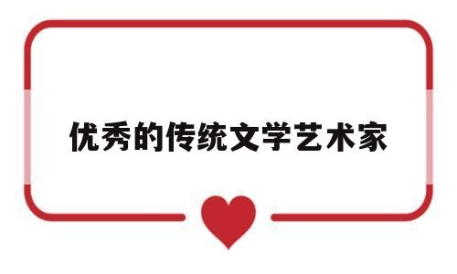 优秀的传统文学艺术家(优秀的传统文化是一个国家一个民族传承发展的基本)