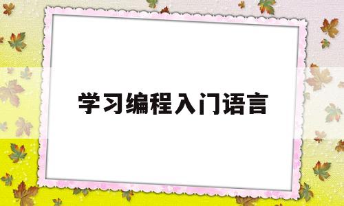 学习编程入门语言(编程入门学哪种语言)