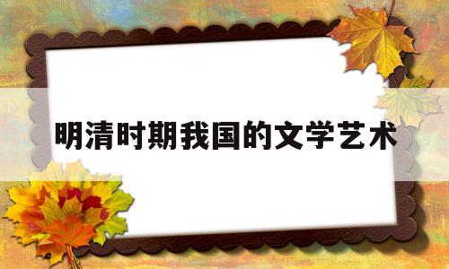 明清时期我国的文学艺术(明清时期文学艺术兴盛的原因)