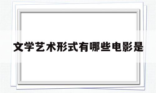 文学艺术形式有哪些电影是(文学艺术形式有哪些电影是一种艺术)