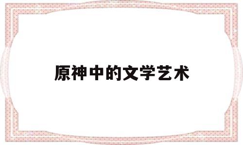 原神中的文学艺术(原神文学团)