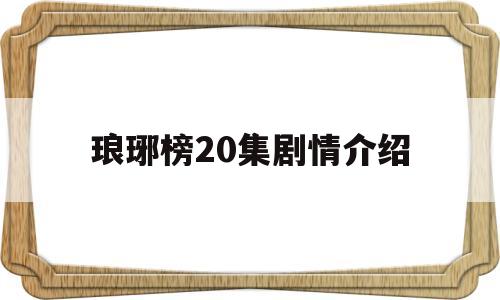 琅琊榜20集剧情介绍(琅琊榜20集剧情介绍大结局)