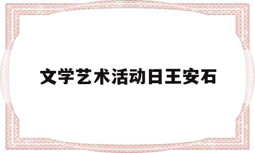 文学艺术活动日王安石的简单介绍