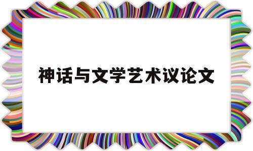 神话与文学艺术议论文(文学艺术的成功需要踏实议论文)