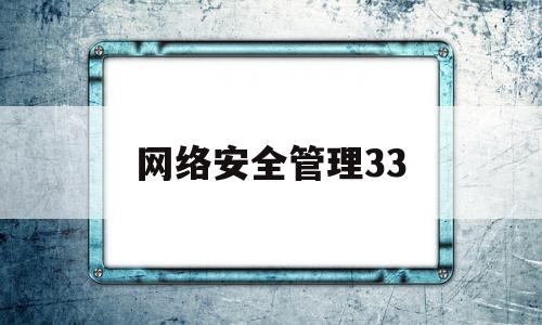 网络安全管理33(网络安全管理员是干嘛的)