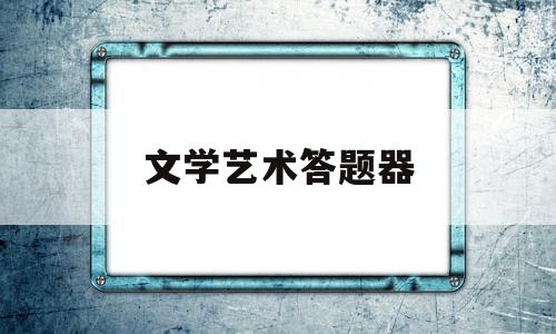 文学艺术答题器(艺考文学常识题库app)