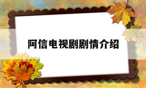 阿信电视剧剧情介绍(阿信电视剧剧情介绍阿初)