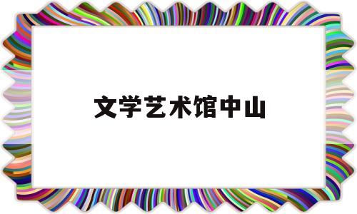 文学艺术馆中山(中山市文联文艺家活动中心)