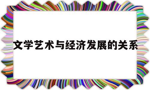 文学艺术与经济发展的关系的简单介绍