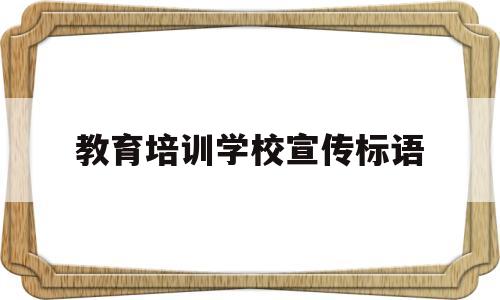 教育培训学校宣传标语(教育培训学校宣传标语图片)