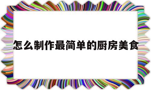 包含怎么制作最简单的厨房美食的词条