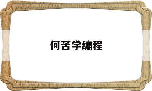 何苦学编程(明白了这点才能学好编程,否则参加什么培训班都没用)