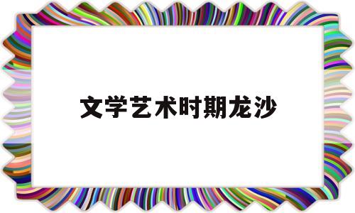 文学艺术时期龙沙(文学艺术形式的演变)