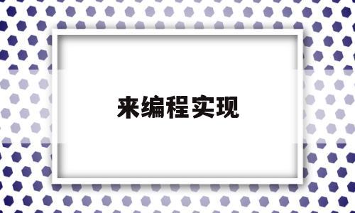 来编程实现(编程是如何实现的)