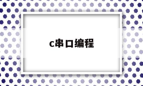 c串口编程(c串口通信代码)