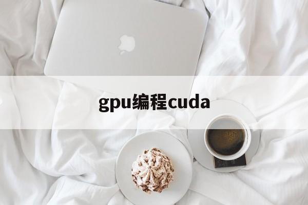 gpu编程cuda(gpu cuda编程)