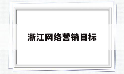 浙江网络营销目标(网络营销目标怎么写)