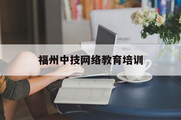 福州中技网络教育培训(福州中职继续教育平台登录)