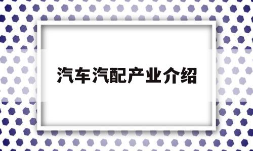 汽车汽配产业介绍(汽车汽配产业介绍ppt)